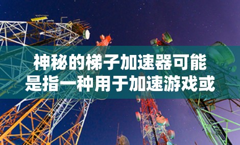 神秘的梯子加速器可能是指一种用于加速游戏或技术发展的工具或方法。以下是一些可能的解释和解决方案
