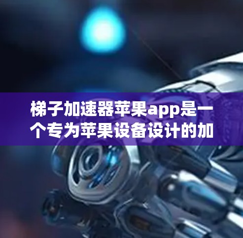 梯子加速器苹果app是一个专为苹果设备设计的加速工具，旨在帮助用户更快地下载和安装苹果应用。以下是对该应用的详细分析