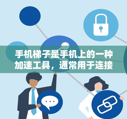 手机梯子是手机上的一种加速工具，通常用于连接另一部手机或电脑以更快地下载数据。以下是关于梯子的详细使用指南