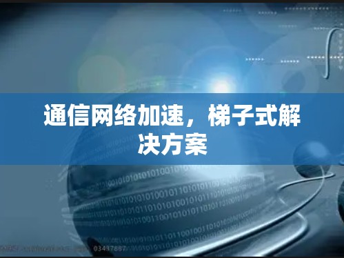 通信网络加速，梯子式解决方案