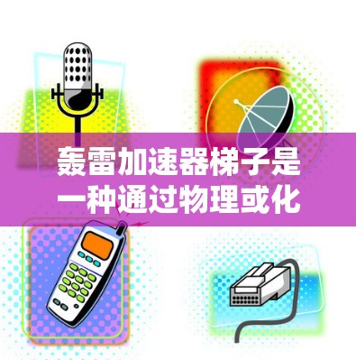 轰雷加速器梯子是一种通过物理或化学手段加速计算机性能的装置，通常由多个加速器通过连接线连接在一起。以下是使用轰雷加速器梯子的步骤和注意事项