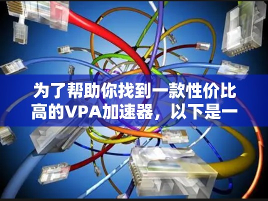 为了帮助你找到一款性价比高的VPA加速器，以下是一个详细而有条理的总结，帮助你做出明智的选择