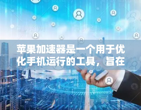 苹果加速器是一个用于优化手机运行的工具，旨在提高软件和应用的流畅性。以下是一些关于苹果加速器的详细信息，帮助你更好地评估其可用性和适合性