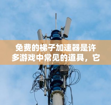 免费的梯子加速器是许多游戏中常见的道具,它们通常由玩家自己建造或可以下载。以下是关于如何使用免费梯子的步骤和注意事项 免费的梯子加速器是许多游戏中常见的道具,它们通常由玩家自己建造或可以下载。以下是关于如何使用免费梯子的步骤和注意事项