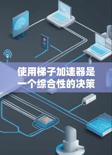 使用梯子加速器是一个综合性的决策过程,涉及多个因素的分析和评估。以下是一个结构化的总结,帮助你做出明智的选择 使用梯子加速器是一个综合性的决策过程,涉及多个因素的分析和评估。以下是一个结构化的总结,帮助你做出明智的选择