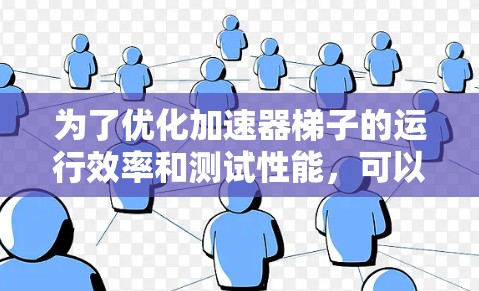 为了优化加速器梯子的运行效率和测试性能,可以按照以下步骤进行 为了优化加速器梯子的运行效率和测试性能,可以按照以下步骤进行