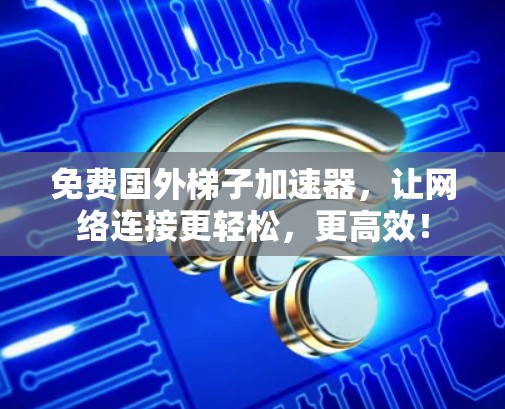 免费国外梯子加速器，让网络连接更轻松，更高效！