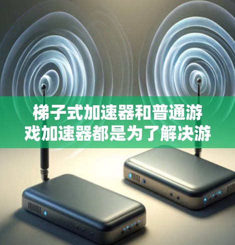 梯子式加速器和普通游戏加速器都是为了解决游戏运行速度和画质提升问题而开发的工具,但它们各有侧重和适用场景 梯子式加速器和普通游戏加速器都是为了解决游戏运行速度和画质提升问题而开发的工具,但它们各有侧重和适用场景