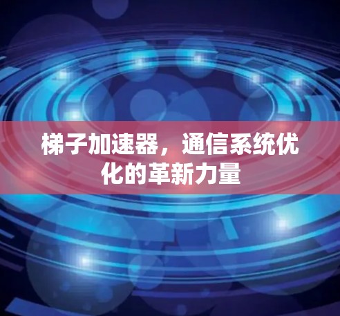 梯子加速器，通信系统优化的革新力量
