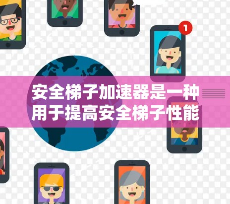 安全梯子加速器是一种用于提高安全梯子性能的装置，通常用于提升安全系数或减少滑降风险。以下是一些常见的安全梯子加速器的使用方法和注意事项