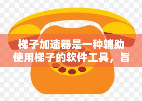 梯子加速器是一种辅助使用梯子的软件工具，旨在提高梯子的使用效率和安全性。以下是一个详细的指南，帮助您了解如何使用梯子加速器