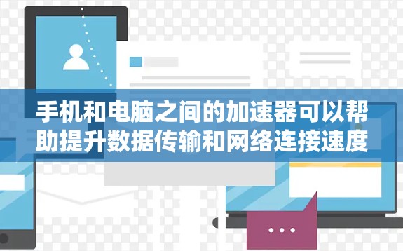 手机和电脑之间的加速器可以帮助提升数据传输和网络连接速度，但使用时需要根据自己的需求选择合适的工具。以下是一些常见的加速器及其使用方法