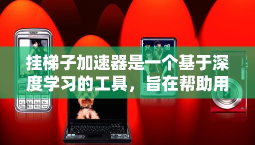 挂梯子加速器是一个基于深度学习的工具，旨在帮助用户更高效地学习和提升技能。以下是一个详细的使用指南，帮助您有效地使用这个工具