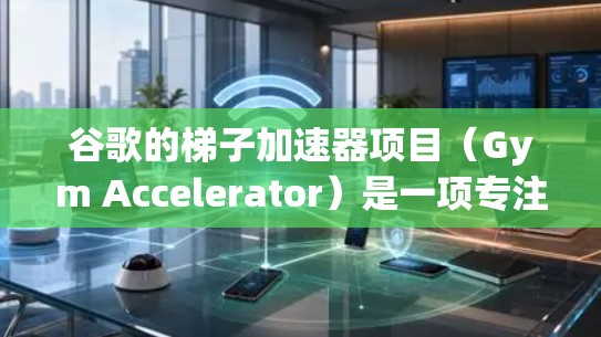 谷歌的梯子加速器项目（Gym Accelerator）是一项专注于将Java代码转换为WebAssembly（WASM）代码的工具，旨在提升开发者在跨平台环境中的效率。以下是对其的详细分析