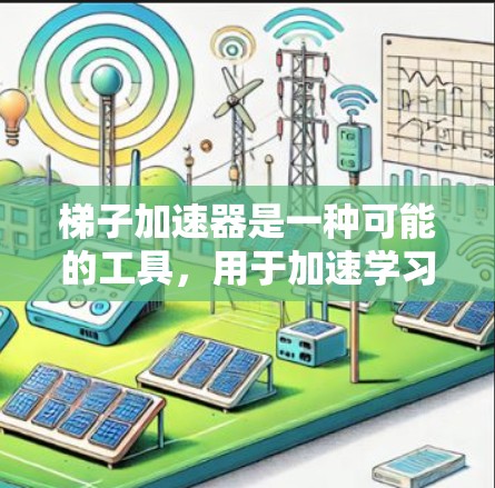 梯子加速器是一种可能的工具，用于加速学习过程，通过管理学习资源、自动处理任务、提供反馈和提醒功能等。以下是详细的步骤说明