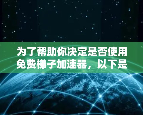 为了帮助你决定是否使用免费梯子加速器，以下是一些关键点的总结