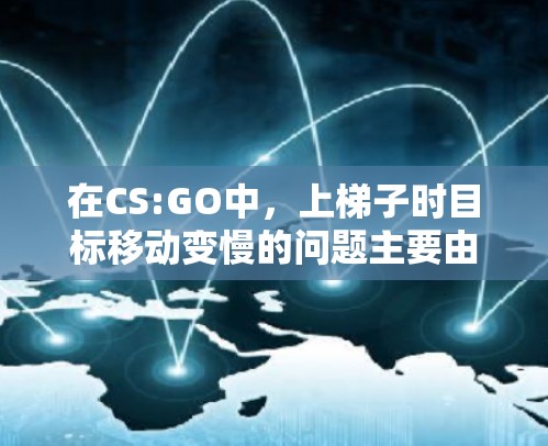 在CS:GO中，上梯子时目标移动变慢的问题主要由于步频的变化。以下是解决这一问题的详细步骤
