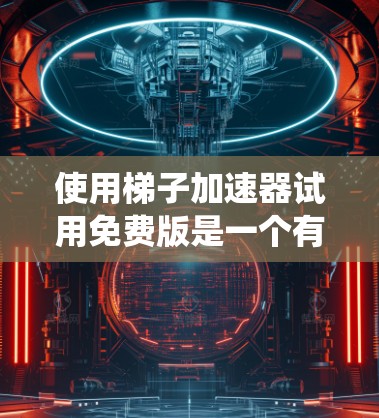 使用梯子加速器试用免费版是一个有效的加速软件，帮助您提升系统性能。以下是一些详细步骤和注意事项