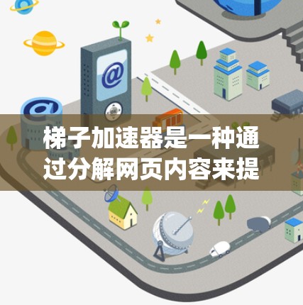 梯子加速器是一种通过分解网页内容来提高加载速度的专业工具，适用于HTML、CSS、JavaScript等网页结构。以下是详细的使用步骤和注意事项