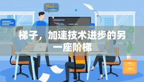 梯子，加速技术进步的另一座阶梯