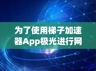 为了使用梯子加速器App极光进行网页和移动应用开发，可以按照以下步骤进行