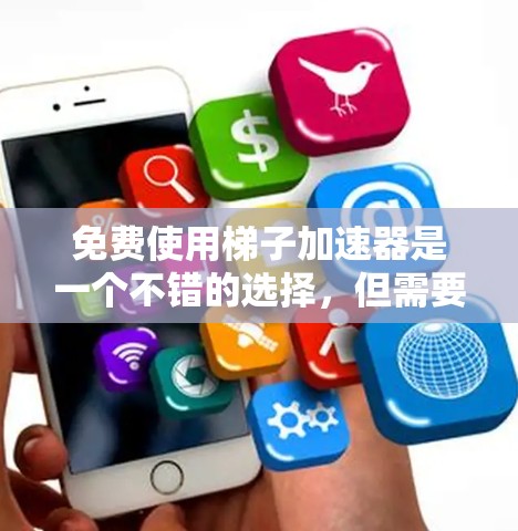 免费使用梯子加速器是一个不错的选择，但需要权衡其适用性和限制。以下是详细的步骤和建议