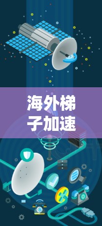海外梯子加速器，助力通信行业的创新与增长