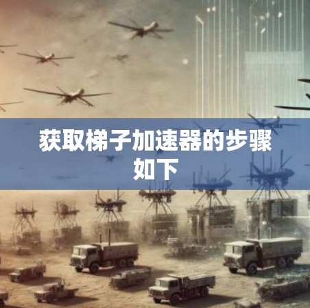 获取梯子加速器的步骤如下 获取梯子加速器的步骤如下