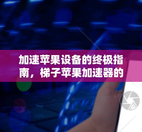 加速苹果设备的终极指南，梯子苹果加速器的全解析