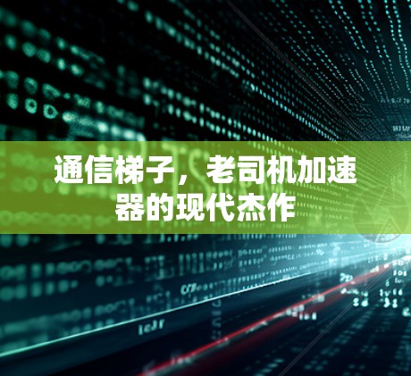 通信梯子，老司机加速器的现代杰作