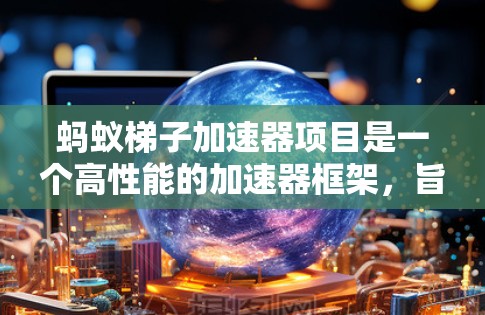 蚂蚁梯子加速器项目是一个高性能的加速器框架，旨在将硬件加速到更高的性能，如GPU或TPU。以下是关于蚂蚁梯子的详细介绍