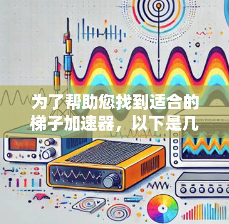 为了帮助您找到适合的梯子加速器，以下是几个推荐的平台和爬虫脚本，每个平台都有其特定的优势和适用场景