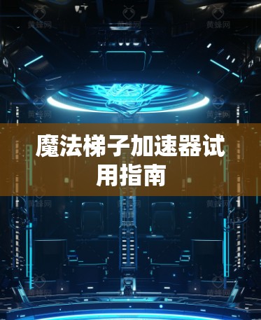 魔法梯子加速器试用指南