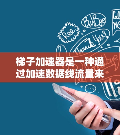 梯子加速器是一种通过加速数据线流量来提高数据连接速度的技术，尤其适合在连接到另一台设备时使用。以下是关于梯子加速器的详细信息