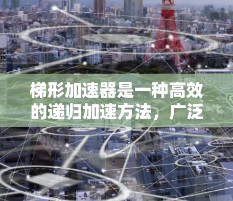 梯形加速器是一种高效的递归加速方法,广泛应用于数值分析和计算机科学领域,特别是在处理高维递归问题时,能够显著减少计算时间并提高精度。以下是对梯形加速器的详细分析 梯形加速器是一种高效的递归加速方法,广泛应用于数值分析和计算机科学领域,特别是在处理高维递归问题时,能够显著减少计算时间并提高精度。以下是对梯形加速器的详细分析