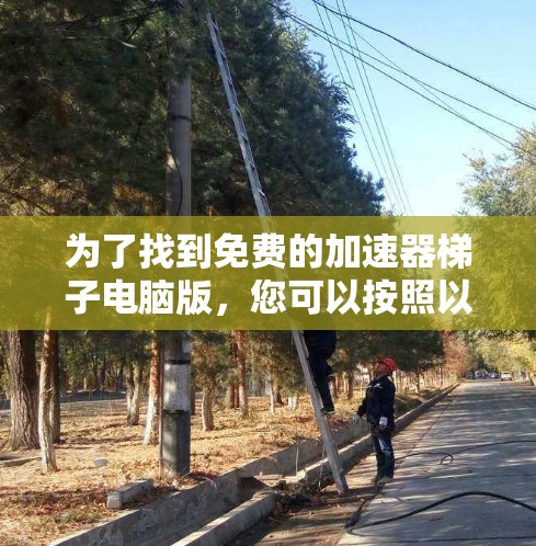 为了找到免费的加速器梯子电脑版，您可以按照以下步骤进行