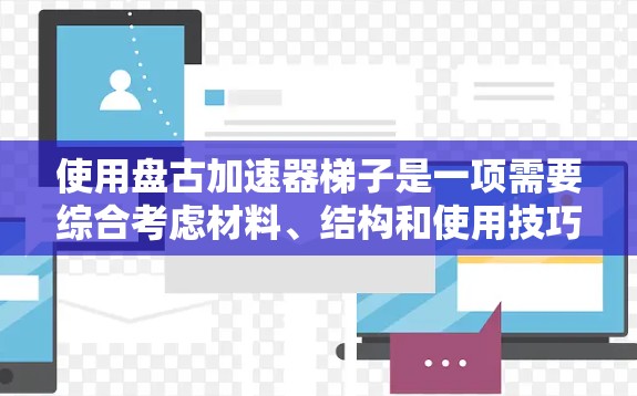 使用盘古加速器梯子是一项需要综合考虑材料、结构和使用技巧的项目，以下是一个清晰的步骤指南