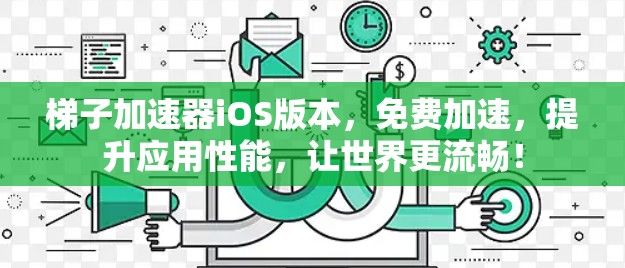 梯子加速器iOS版本,免费加速,提升应用性能,让世界更流畅! 梯子加速器iOS版本,免费加速,提升应用性能,让世界更流畅!