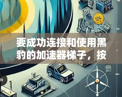 要成功连接和使用黑豹的加速器梯子，按照以下步骤操作