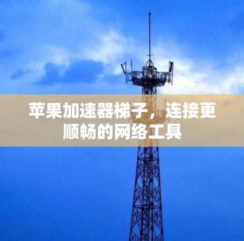 苹果加速器梯子，连接更顺畅的网络工具