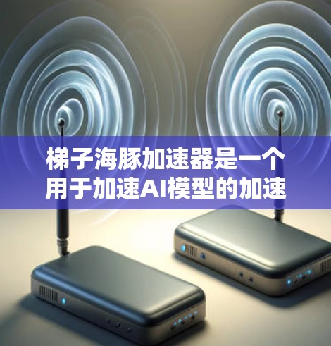 梯子海豚加速器是一个用于加速AI模型的加速器，它支持多种AI框架如Flask、Sentiment Thai、XGBoost等。以下是一步步的指南