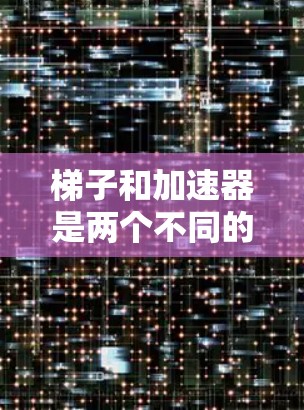 梯子和加速器是两个不同的概念，通常在不同的上下文中使用，但它们在某些方面有相似之处。以下是对两者的主要区别和联系的总结