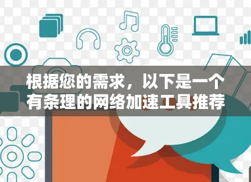 根据您的需求，以下是一个有条理的网络加速工具推荐列表，涵盖免费的高级功能和简单易用的特点