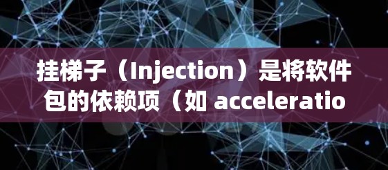 挂梯子（Injection）是将软件包的依赖项（如 acceleration package）插到源代码中，供编译时处理。以下是给 acceleration package 挂梯子的操作步骤