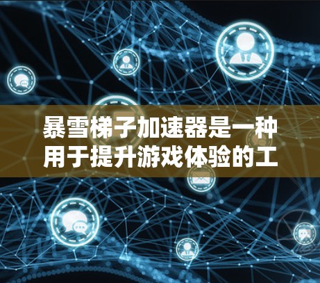 暴雪梯子加速器是一种用于提升游戏体验的工具,通常用于暴雪游戏的加速。以下是一些常用的方法来使用暴雪梯子加速器 暴雪梯子加速器是一种用于提升游戏体验的工具,通常用于暴雪游戏的加速。以下是一些常用的方法来使用暴雪梯子加速器