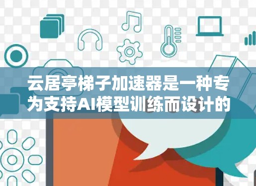 云居亭梯子加速器是一种专为支持AI模型训练而设计的工具，旨在帮助开发者在有限的时间内获得更好的模型性能。它通过多种技术手段优化了AI模型训练过程，提高了效率和性能