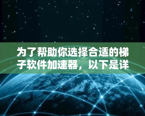 为了帮助你选择合适的梯子软件加速器，以下是详细的分析和推荐步骤