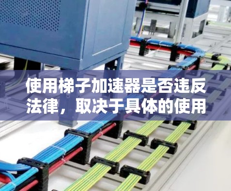使用梯子加速器是否违反法律，取决于具体的使用场景和法律保障。以下是对这一问题的详细分析