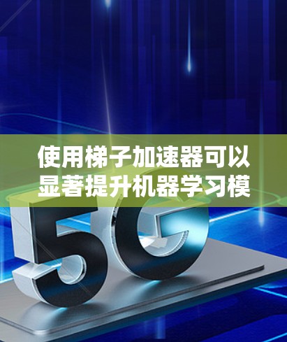 使用梯子加速器可以显著提升机器学习模型的训练效率，特别是在处理大型数据和复杂模型时。以下是使用梯子加速器的详细步骤