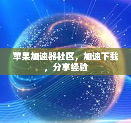 苹果加速器社区，加速下载，分享经验